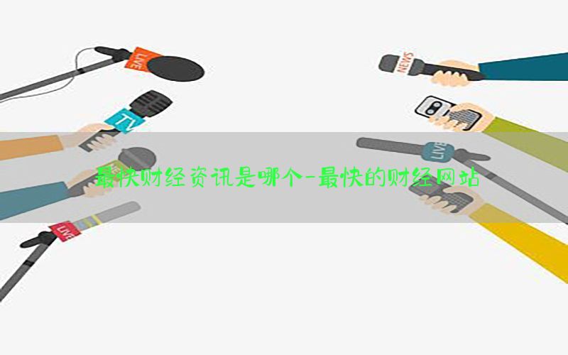 最快财经资讯是哪个-最快的财经网站