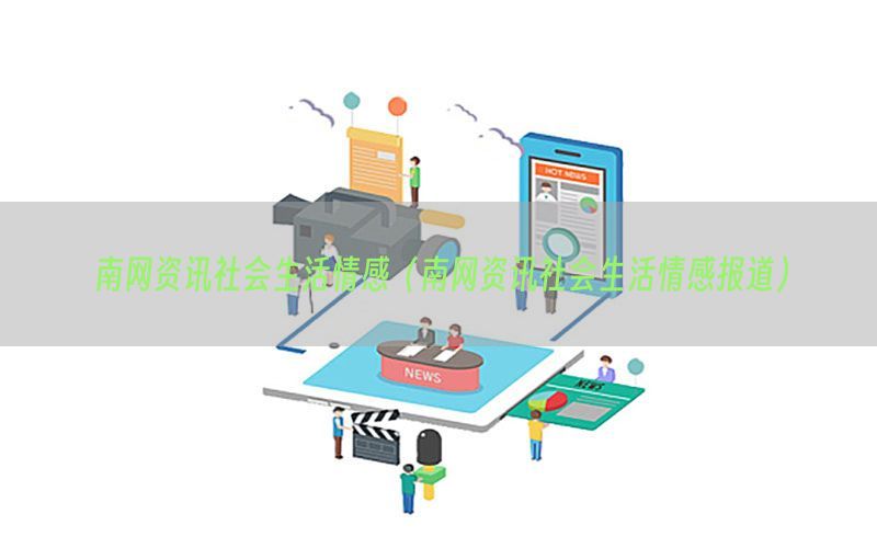 南网资讯社会生活情感（南网资讯社会生活情感报道）