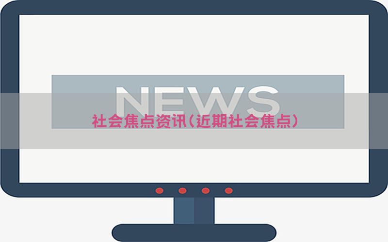 社会焦点资讯（近期社会焦点）