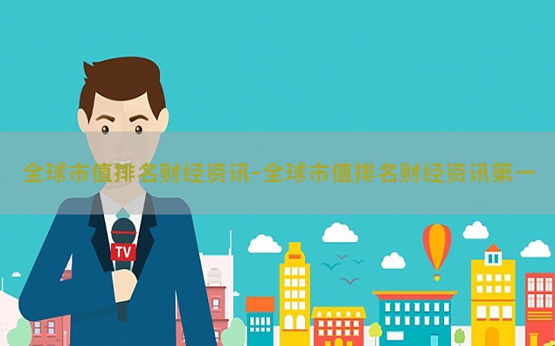 全球市值排名财经资讯-全球市值排名财经资讯第一