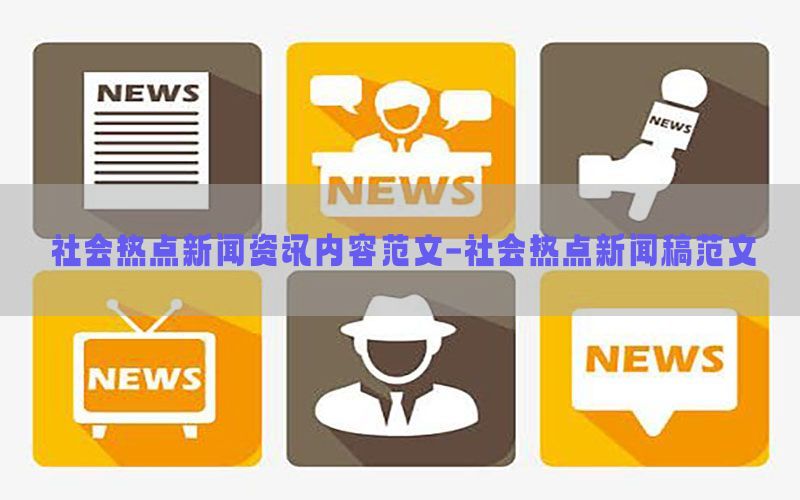 社会热点新闻资讯内容范文-社会热点新闻稿范文