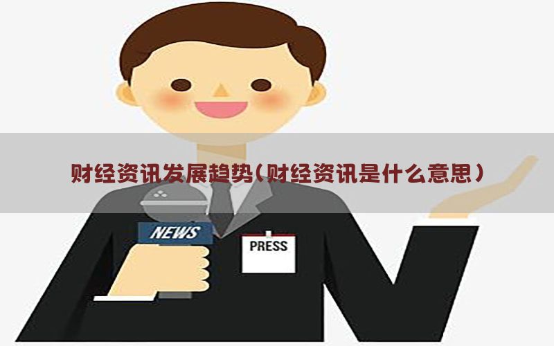 财经资讯发展趋势（财经资讯是什么意思）