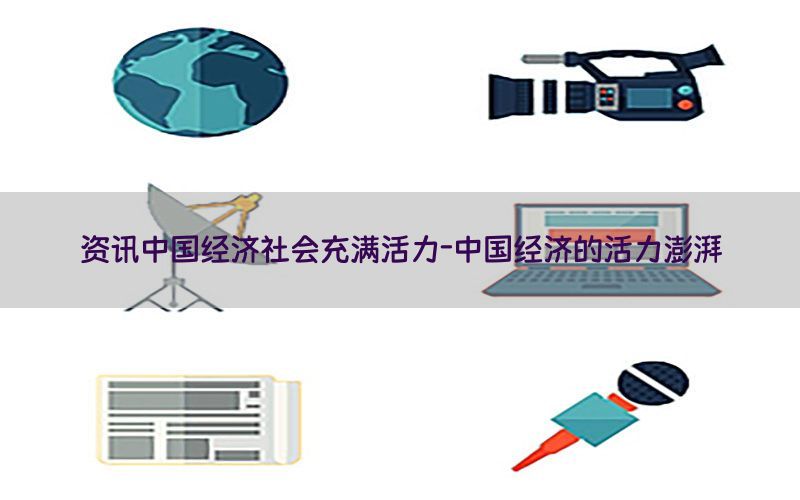 资讯中国经济社会充满活力-中国经济的活力澎湃