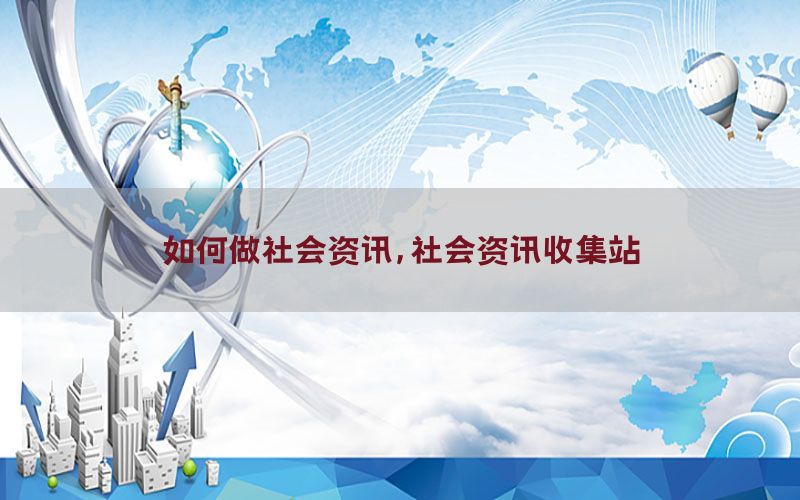 如何做社会资讯，社会资讯收集站