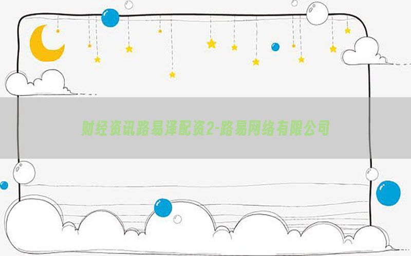 财经资讯路易泽配资2-路易网络有限公司