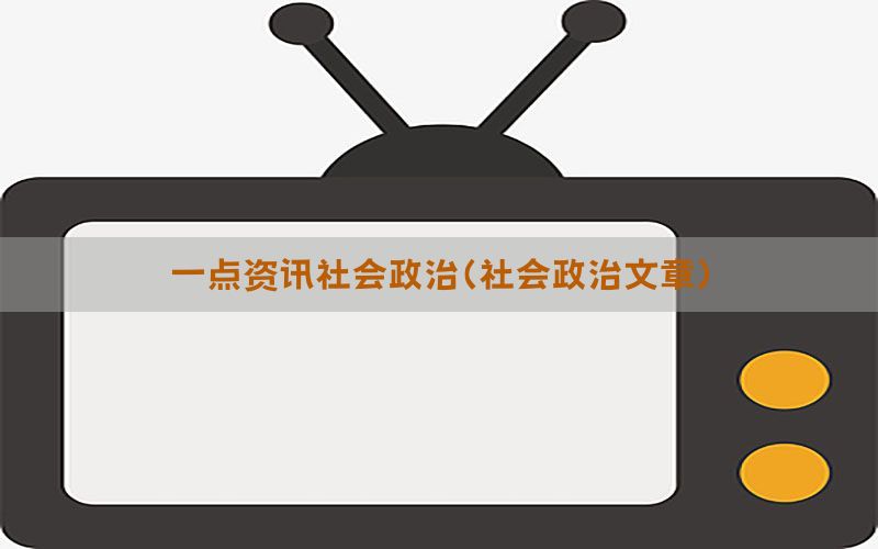 一点资讯社会政治（社会政治文章）