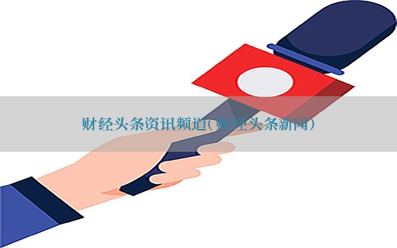 财经头条资讯频道（财经头条新闻）
