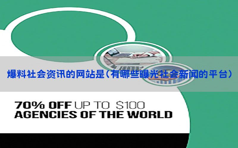 爆料社会资讯的网站是（有哪些曝光社会新闻的平台）