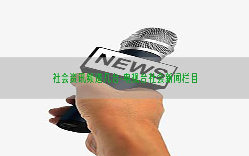 社会资讯频道几台-电视台社会新闻栏目