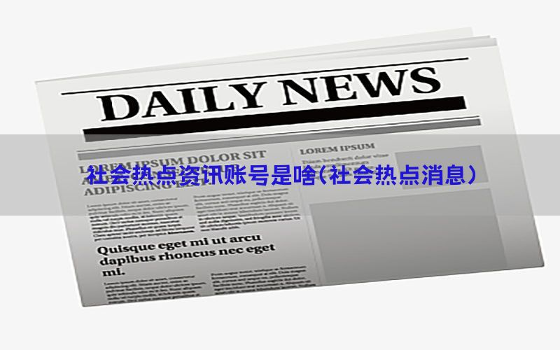 社会热点资讯账号是啥（社会热点消息）