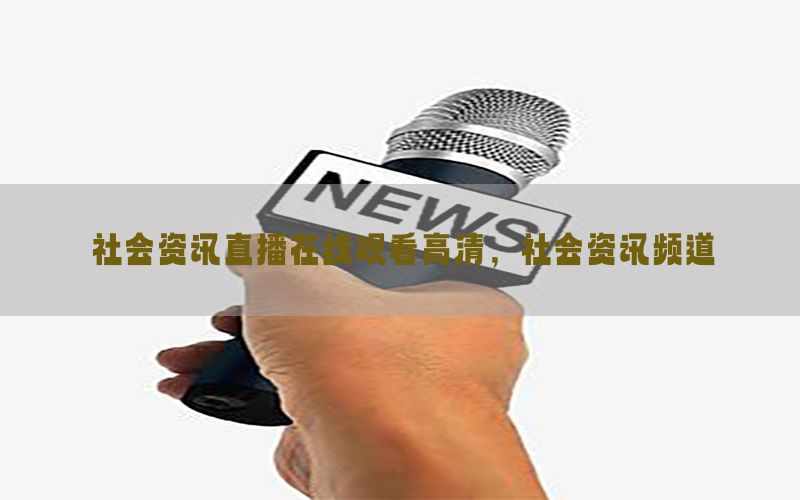 社会资讯直播在线观看高清，社会资讯频道