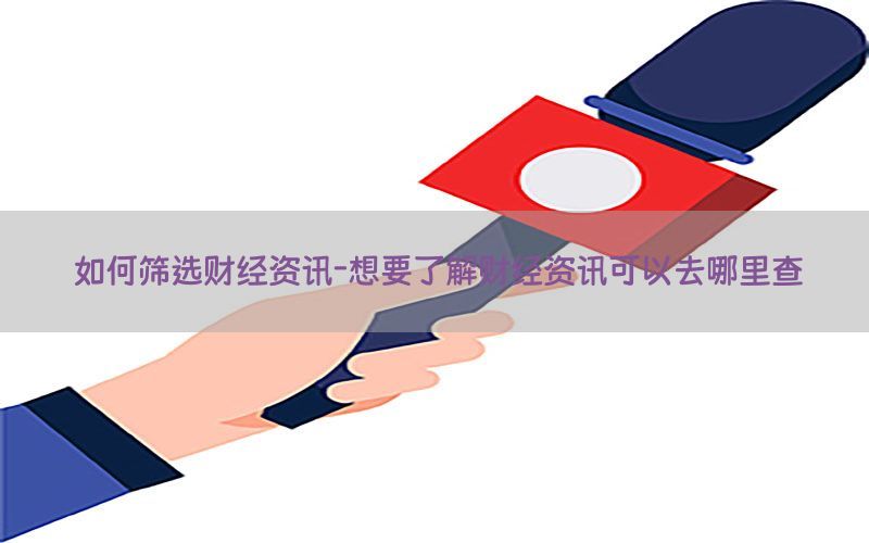 如何筛选财经资讯-想要了解财经资讯可以去哪里查