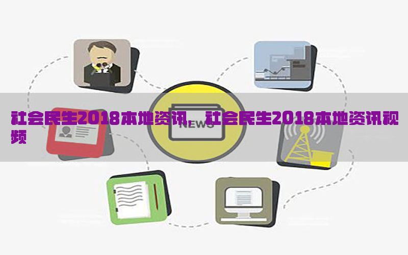 社会民生2018本地资讯，社会民生2018本地资讯视频