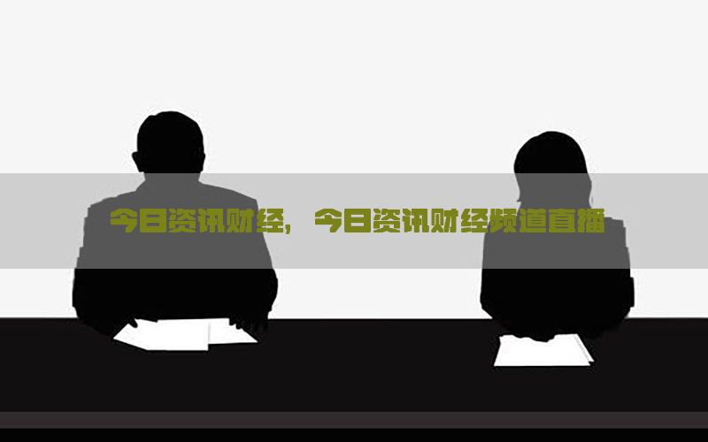 今日资讯财经，今日资讯财经频道直播