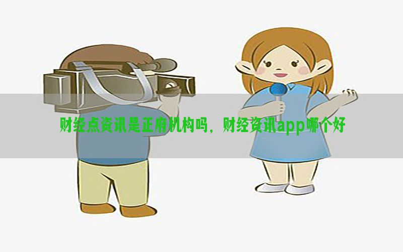 财经点资讯是正府机构吗，财经资讯app哪个好