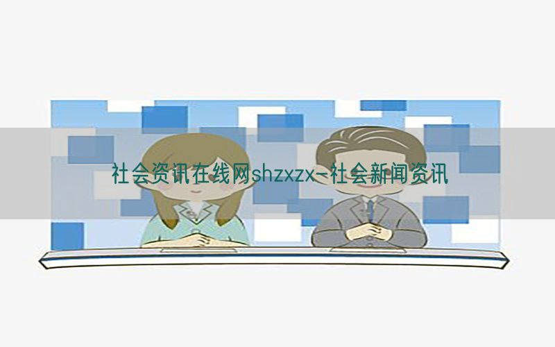 社会资讯在线网shzxzx-社会新闻资讯