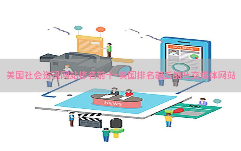 美国社会资讯网站排名前十-美国排名前五的社交媒体网站