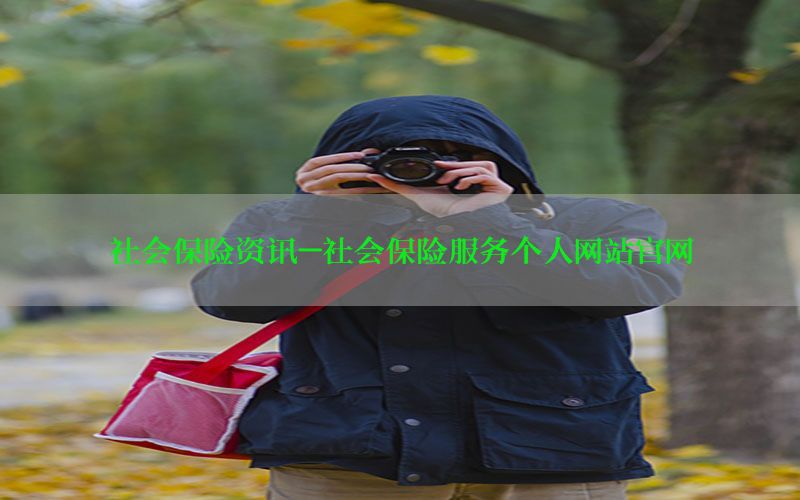 社会保险资讯-社会保险服务个人网站官网