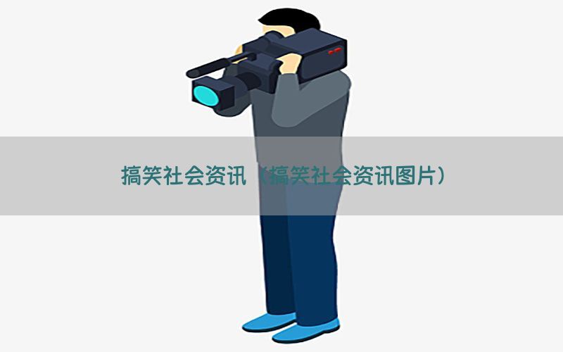 搞笑社会资讯（搞笑社会资讯图片）