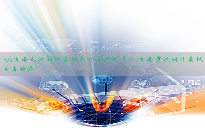 tvb香港无线财经资讯台分享码是什么（香港有线财经资讯台直播源）
