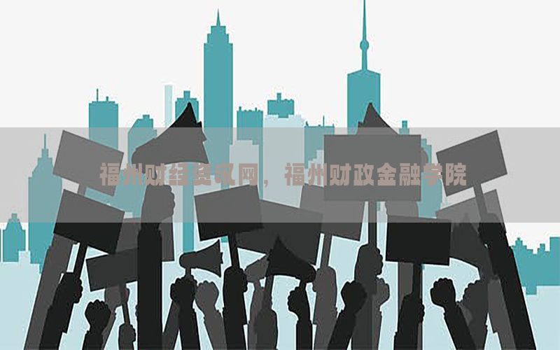 福州财经资讯网，福州财政金融学院
