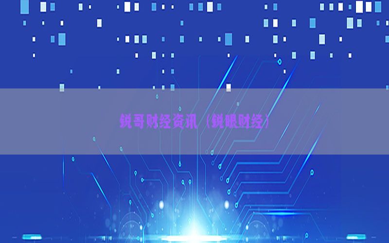 锐哥财经资讯（锐眼财经）