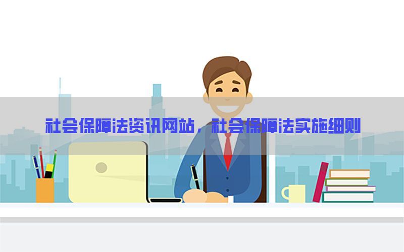 社会保障法资讯网站，社会保障法实施细则