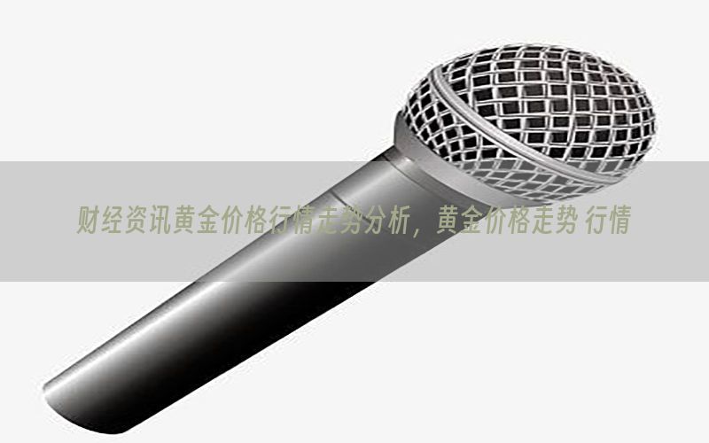 财经资讯黄金价格行情走势分析，黄金价格走势 行情