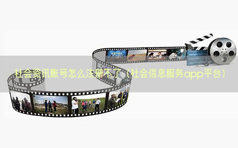 社会资讯账号怎么注册不了（社会信息服务app平台）