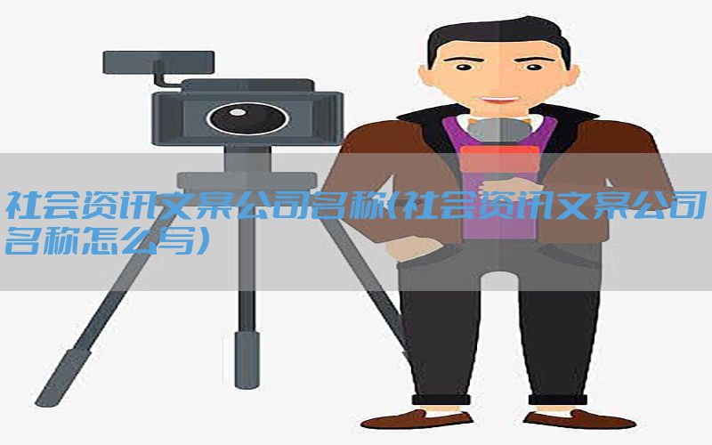 社会资讯文案公司名称（社会资讯文案公司名称怎么写）