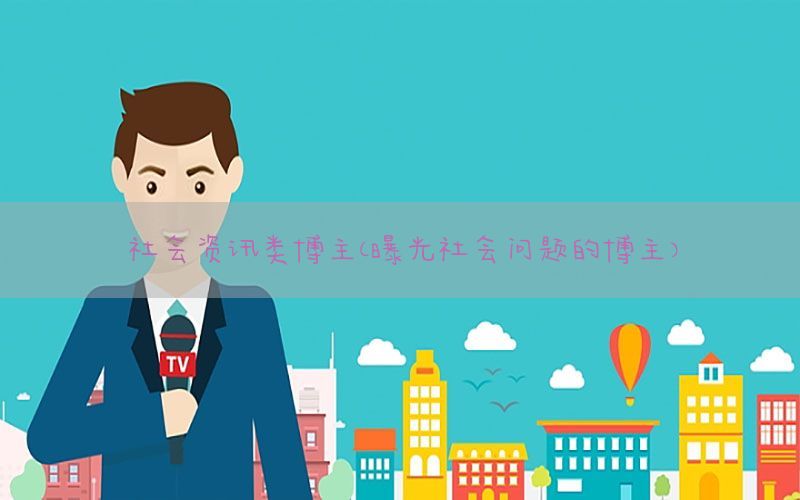 社会资讯类博主（曝光社会问题的博主）