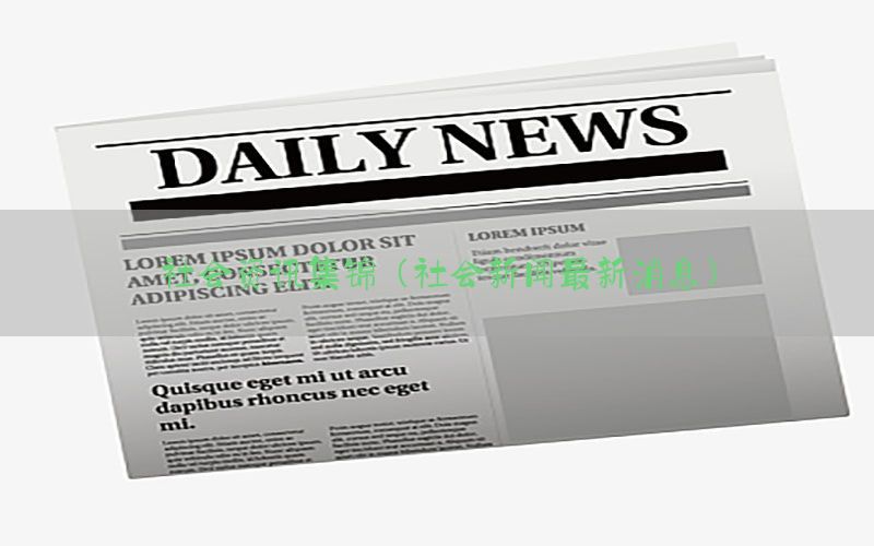 社会资讯集锦（社会新闻最新消息）