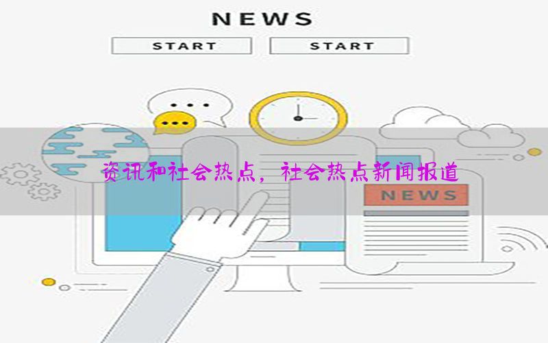 资讯和社会热点，社会热点新闻报道