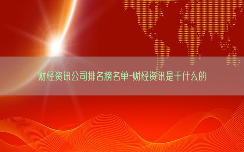 财经资讯公司排名榜名单-财经资讯是干什么的