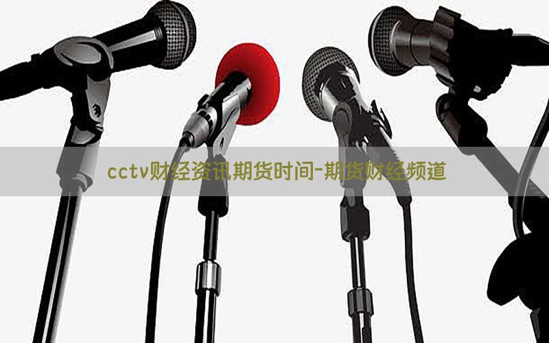 cctv财经资讯期货时间-期货财经频道