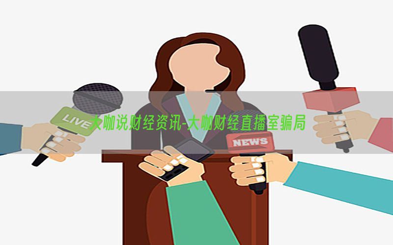 大咖说财经资讯-大咖财经直播室骗局