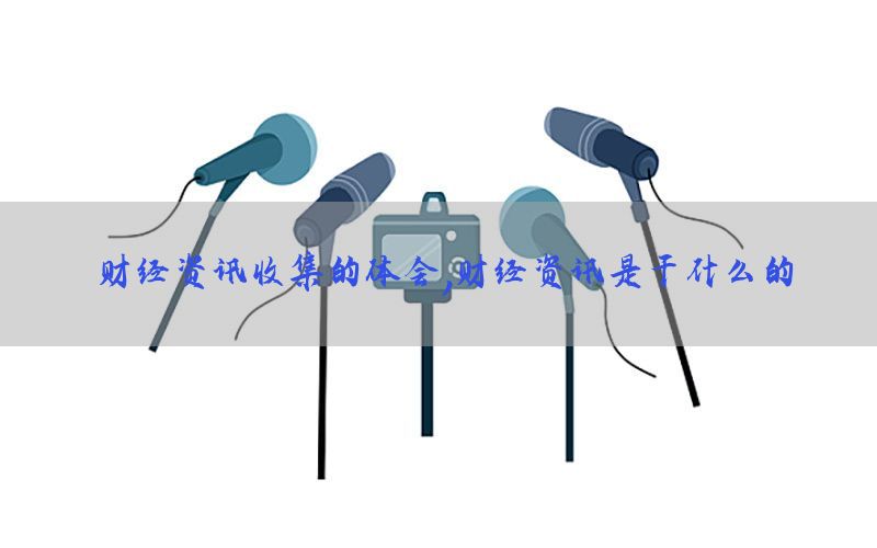 财经资讯收集的体会，财经资讯是干什么的