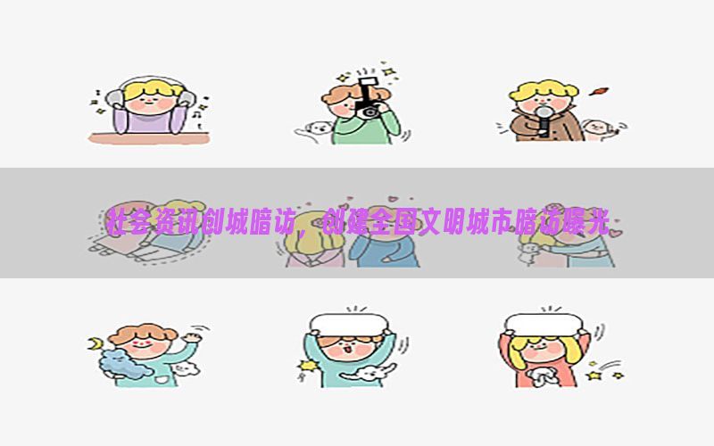 社会资讯创城暗访，创建全国文明城市暗访曝光