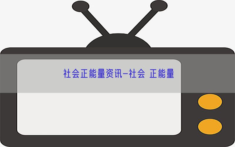 社会正能量资讯-社会 正能量