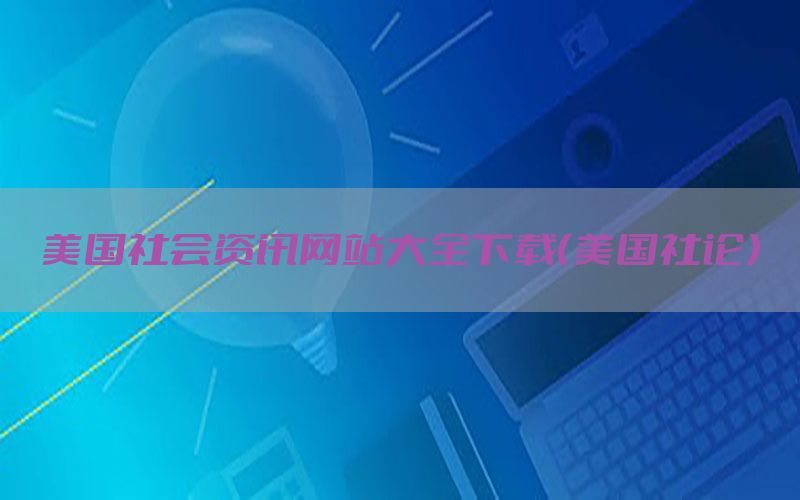 美国社会资讯网站大全下载（美国社论）