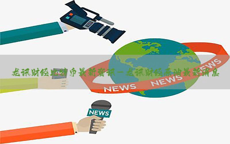 龙讯财经比特币最新资讯-龙讯财经原油最新消息