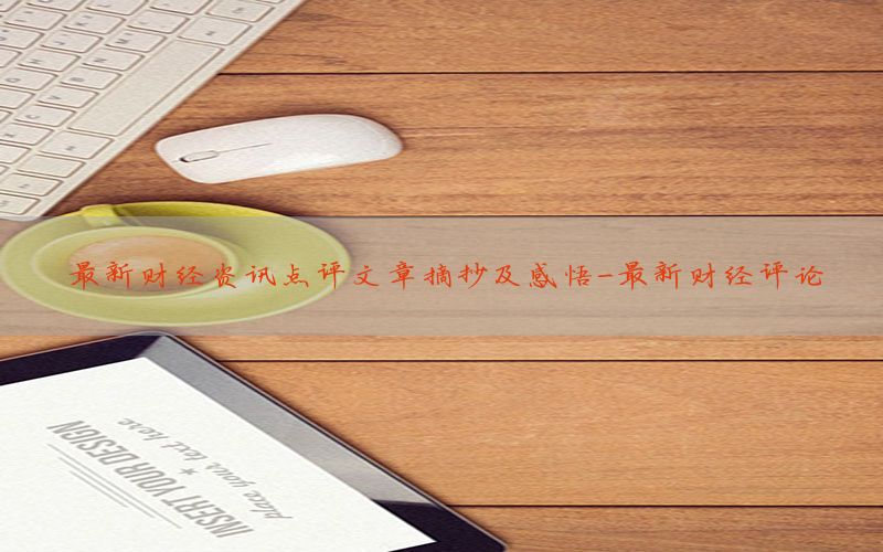 最新财经资讯点评文章摘抄及感悟-最新财经评论