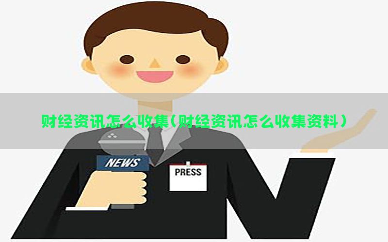 财经资讯怎么收集（财经资讯怎么收集资料）