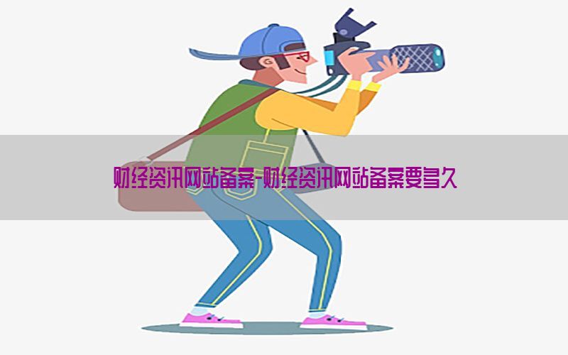 财经资讯网站备案-财经资讯网站备案要多久