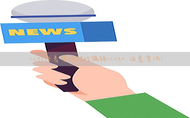 cctv证券资讯财经编辑（cctv 证券资讯）