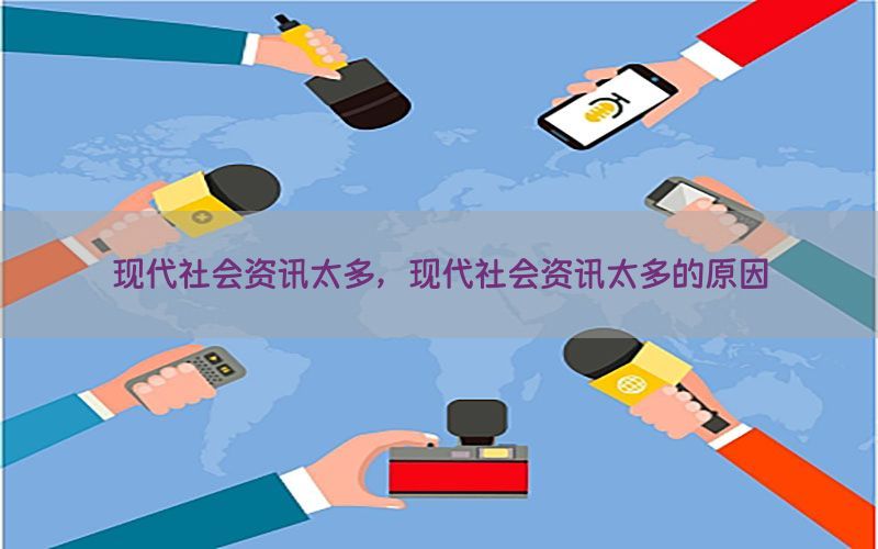 现代社会资讯太多，现代社会资讯太多的原因
