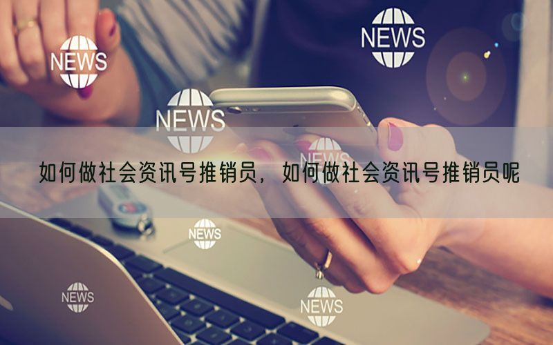 如何做社会资讯号推销员，如何做社会资讯号推销员呢