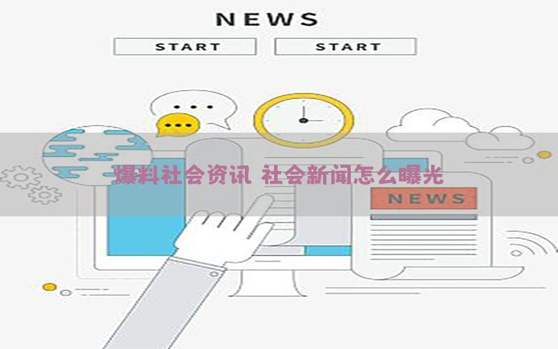 爆料社会资讯，社会新闻怎么曝光
