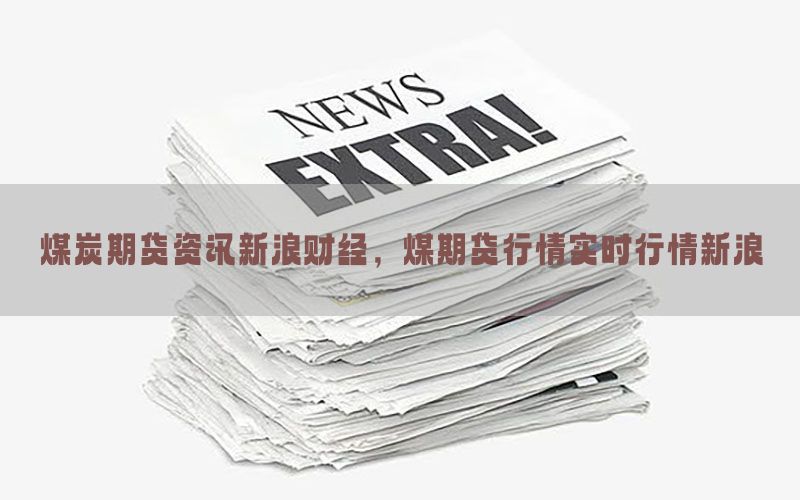 煤炭期货资讯新浪财经，煤期货行情实时行情新浪