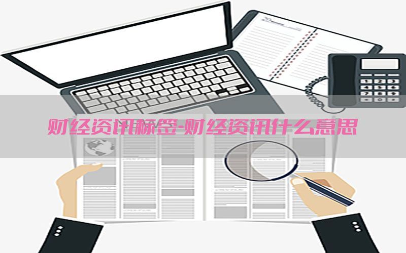 财经资讯标签-财经资讯什么意思